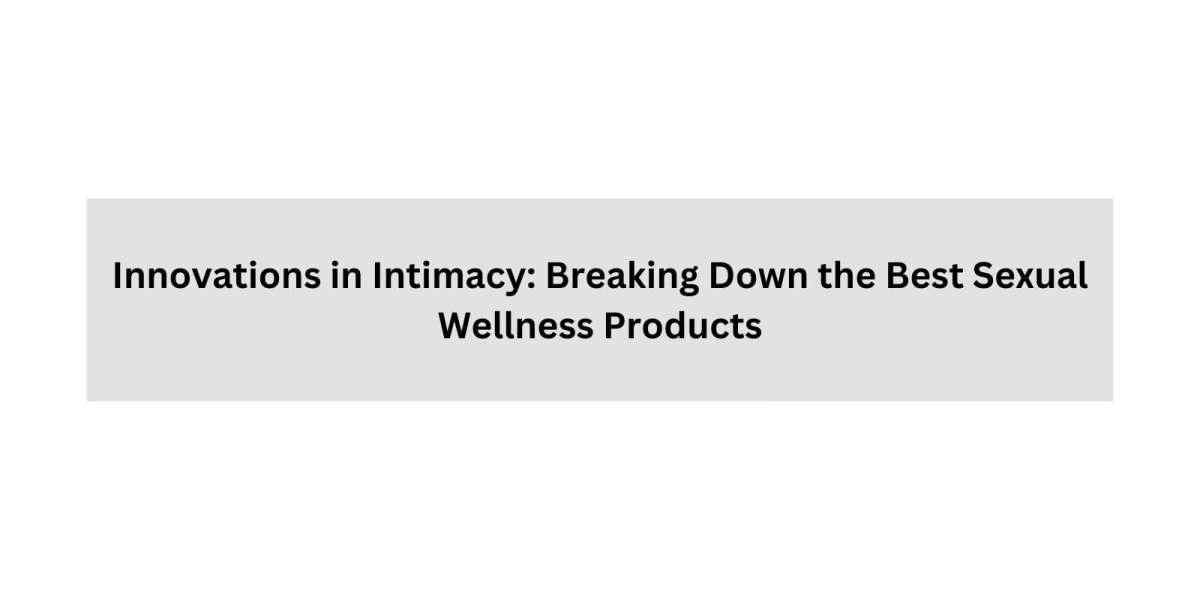 Innovations in Intimacy: Breaking Down the Best Sexual Wellness Products