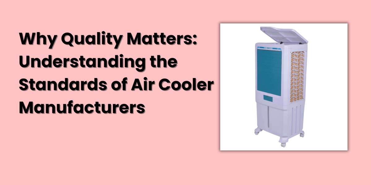 Why Quality Matters: Understanding the Standards of Air Cooler Manufacturers